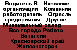 Водитель В › Название организации ­ Компания-работодатель › Отрасль предприятия ­ Другое › Минимальный оклад ­ 1 - Все города Работа » Вакансии   . Красноярский край,Железногорск г.